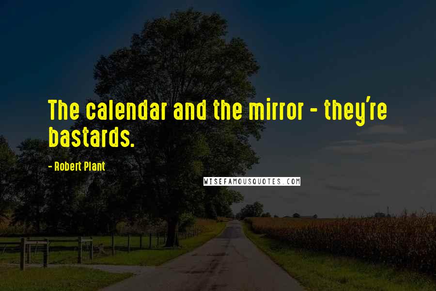 Robert Plant Quotes: The calendar and the mirror - they're bastards.