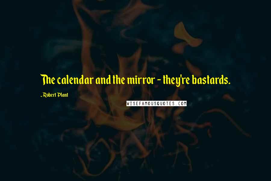 Robert Plant Quotes: The calendar and the mirror - they're bastards.