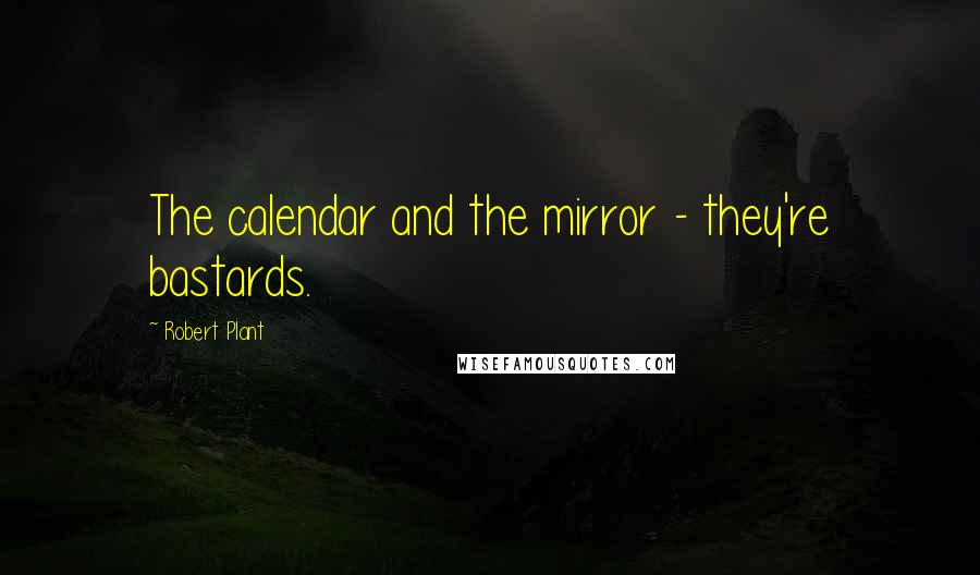 Robert Plant Quotes: The calendar and the mirror - they're bastards.