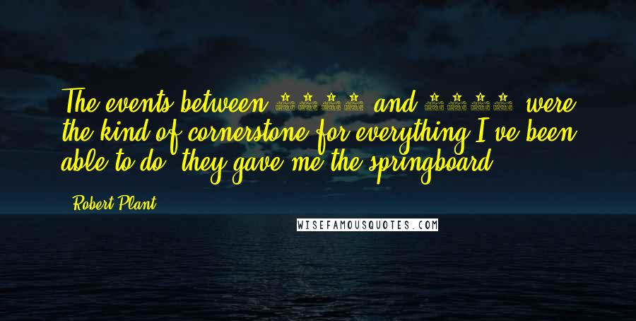 Robert Plant Quotes: The events between 1968 and 1980 were the kind of cornerstone for everything I've been able to do, they gave me the springboard.