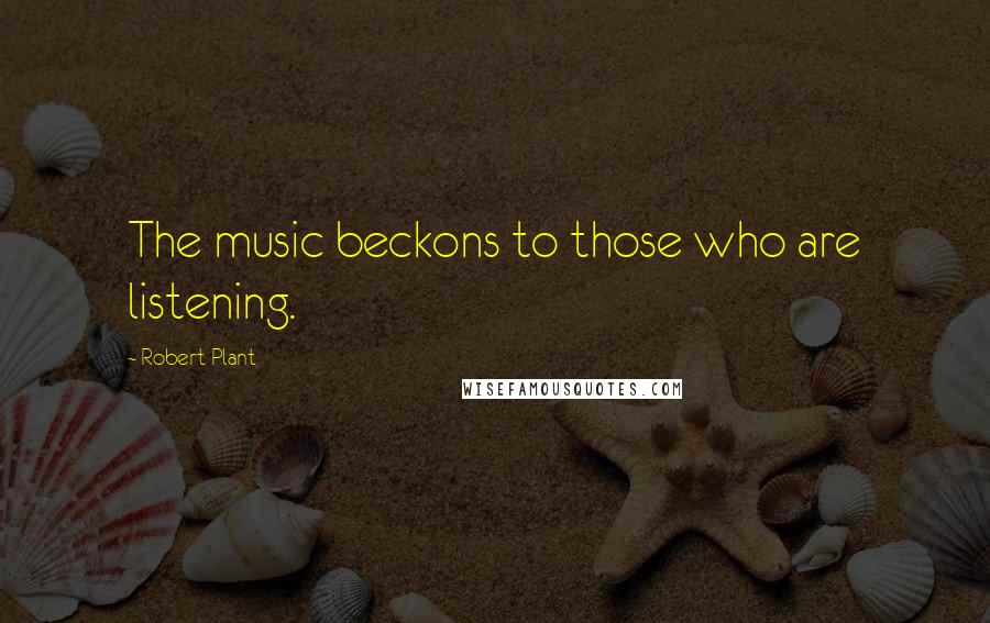 Robert Plant Quotes: The music beckons to those who are listening.