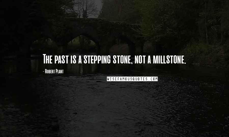 Robert Plant Quotes: The past is a stepping stone, not a millstone.