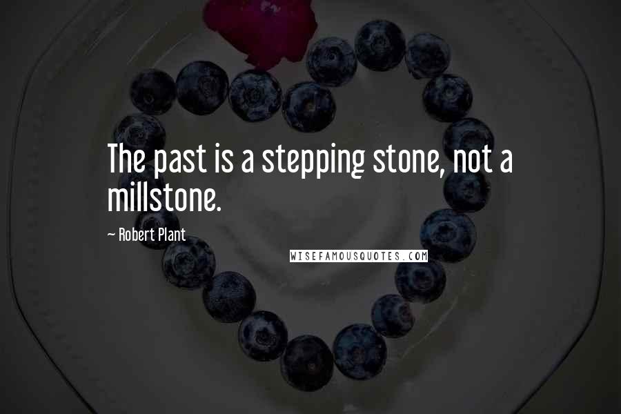 Robert Plant Quotes: The past is a stepping stone, not a millstone.