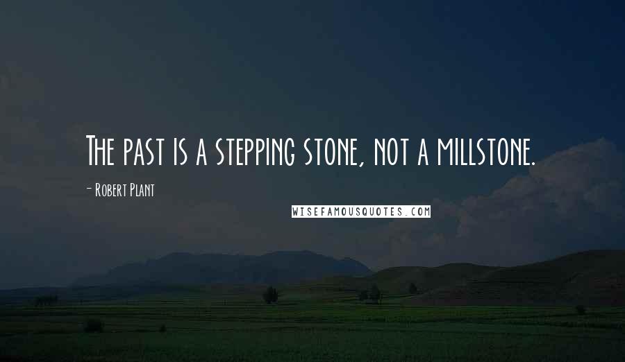 Robert Plant Quotes: The past is a stepping stone, not a millstone.