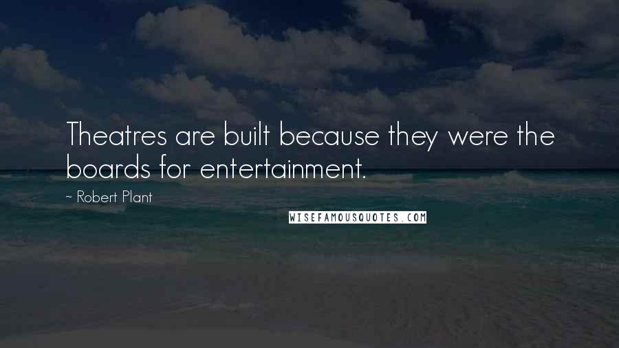 Robert Plant Quotes: Theatres are built because they were the boards for entertainment.