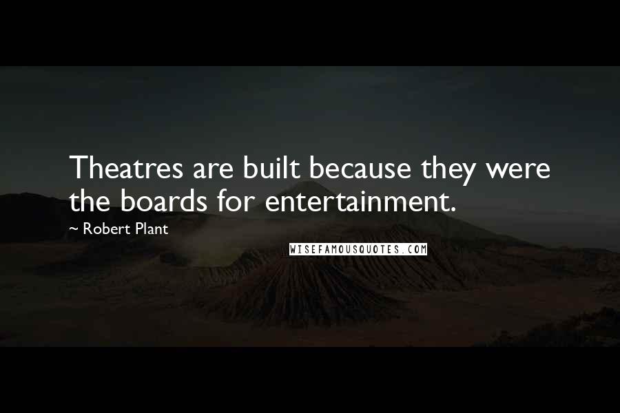 Robert Plant Quotes: Theatres are built because they were the boards for entertainment.