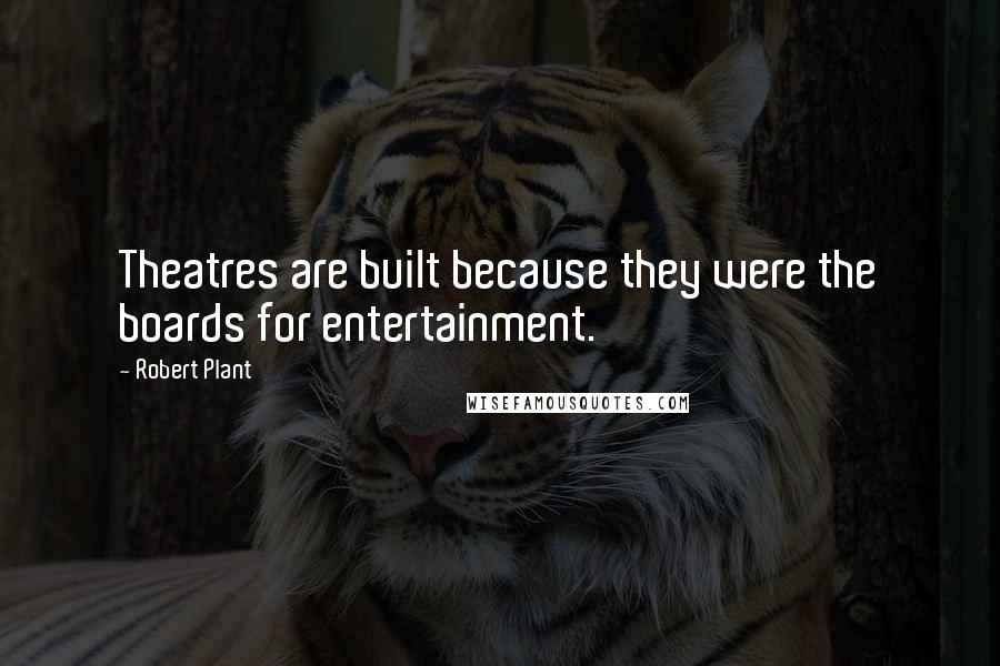 Robert Plant Quotes: Theatres are built because they were the boards for entertainment.