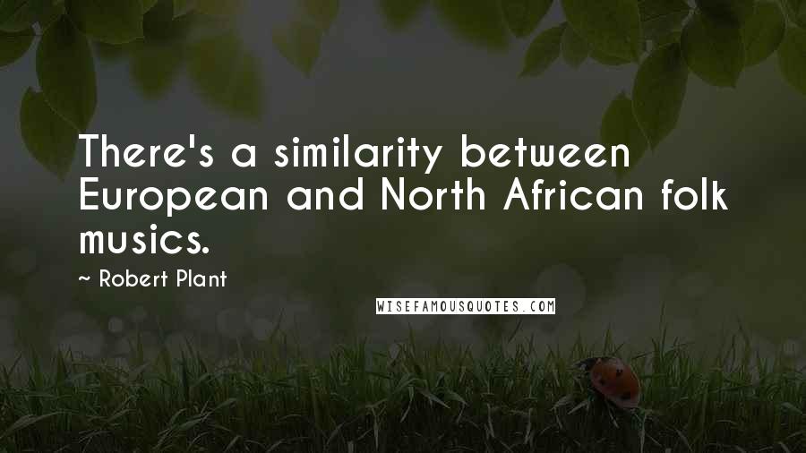 Robert Plant Quotes: There's a similarity between European and North African folk musics.