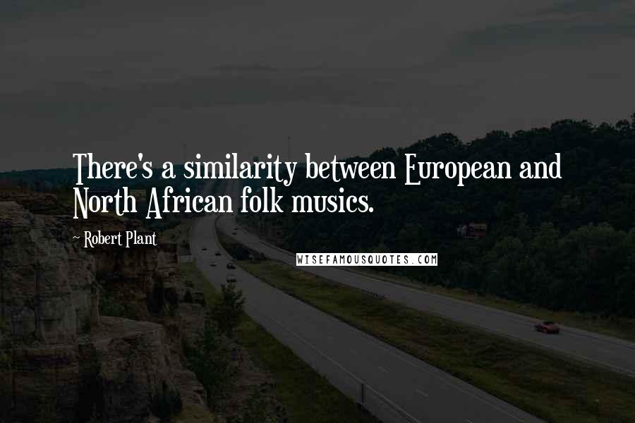 Robert Plant Quotes: There's a similarity between European and North African folk musics.