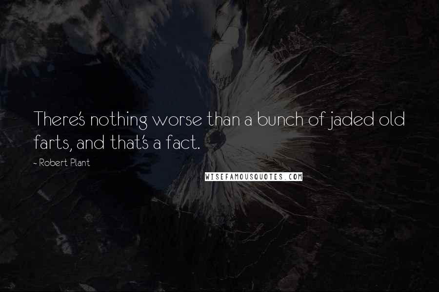 Robert Plant Quotes: There's nothing worse than a bunch of jaded old farts, and that's a fact.