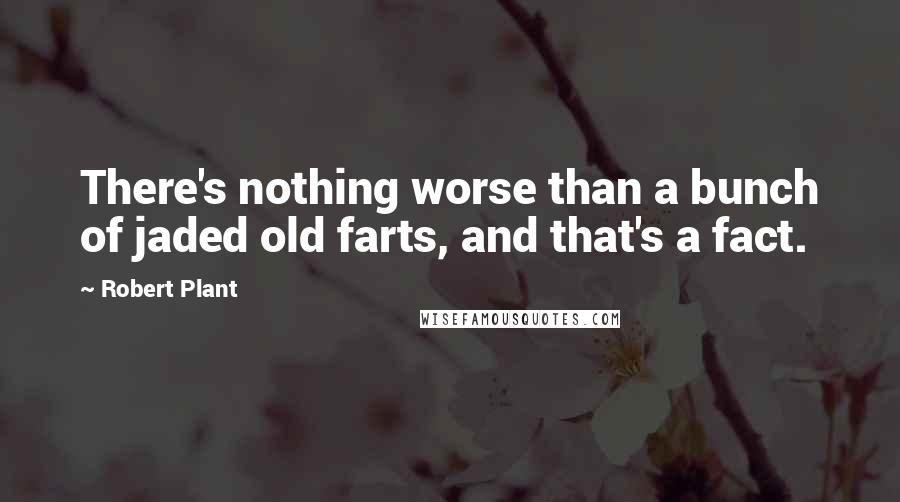 Robert Plant Quotes: There's nothing worse than a bunch of jaded old farts, and that's a fact.