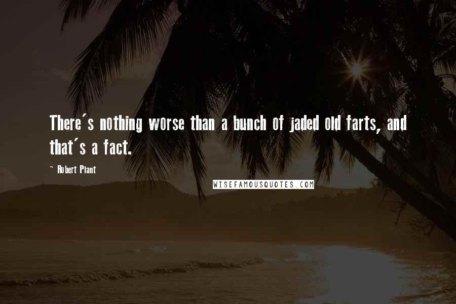 Robert Plant Quotes: There's nothing worse than a bunch of jaded old farts, and that's a fact.