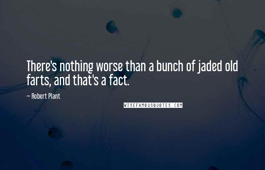 Robert Plant Quotes: There's nothing worse than a bunch of jaded old farts, and that's a fact.