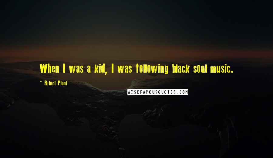 Robert Plant Quotes: When I was a kid, I was following black soul music.