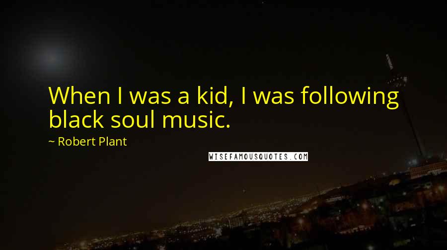 Robert Plant Quotes: When I was a kid, I was following black soul music.