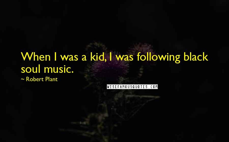 Robert Plant Quotes: When I was a kid, I was following black soul music.