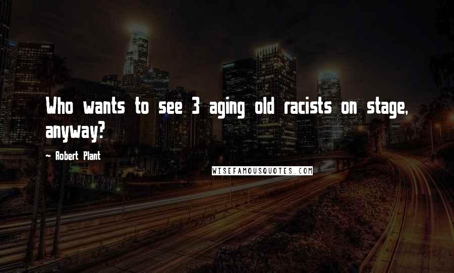 Robert Plant Quotes: Who wants to see 3 aging old racists on stage, anyway?