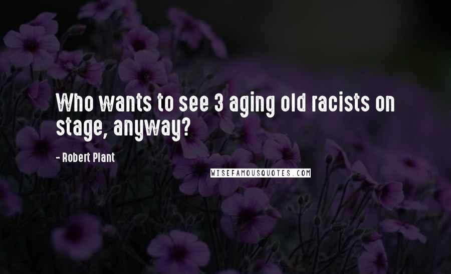 Robert Plant Quotes: Who wants to see 3 aging old racists on stage, anyway?