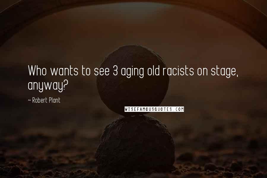 Robert Plant Quotes: Who wants to see 3 aging old racists on stage, anyway?