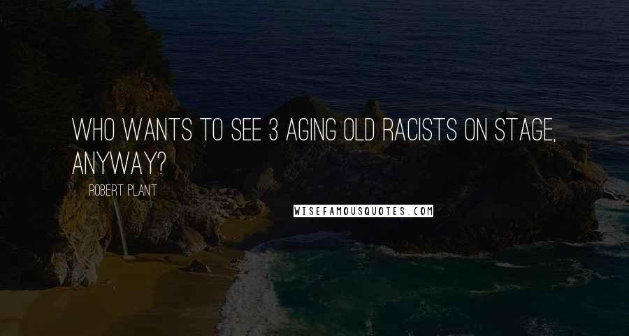 Robert Plant Quotes: Who wants to see 3 aging old racists on stage, anyway?