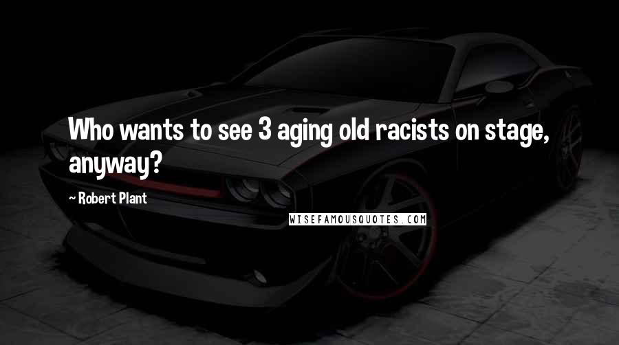 Robert Plant Quotes: Who wants to see 3 aging old racists on stage, anyway?