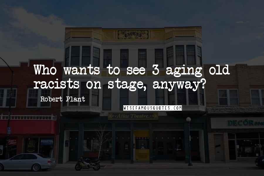 Robert Plant Quotes: Who wants to see 3 aging old racists on stage, anyway?