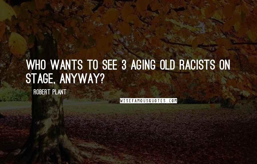 Robert Plant Quotes: Who wants to see 3 aging old racists on stage, anyway?