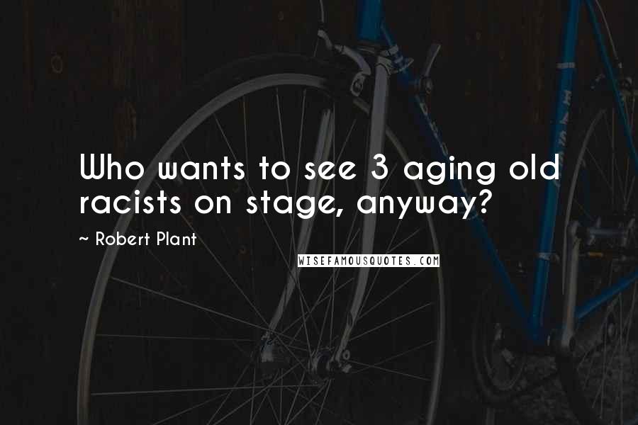 Robert Plant Quotes: Who wants to see 3 aging old racists on stage, anyway?