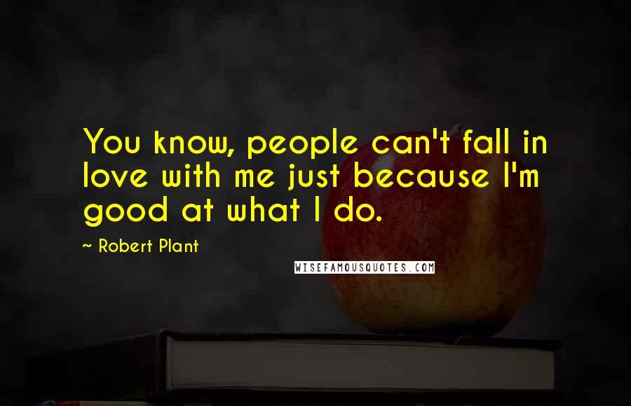Robert Plant Quotes: You know, people can't fall in love with me just because I'm good at what I do.