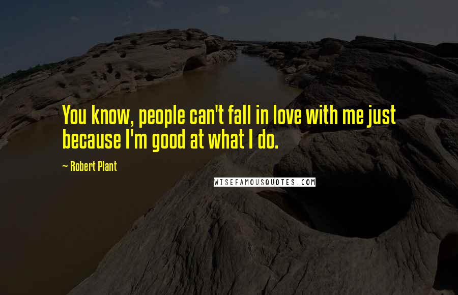 Robert Plant Quotes: You know, people can't fall in love with me just because I'm good at what I do.