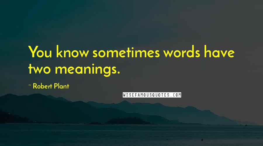 Robert Plant Quotes: You know sometimes words have two meanings.