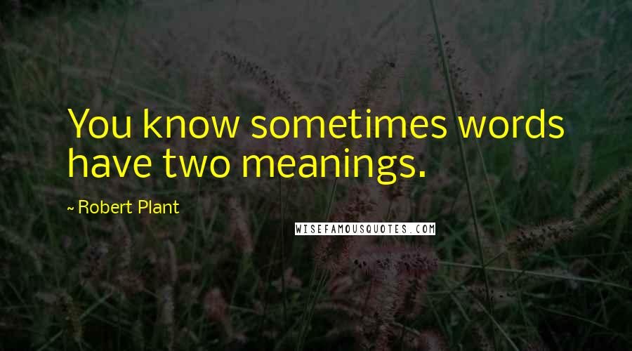 Robert Plant Quotes: You know sometimes words have two meanings.