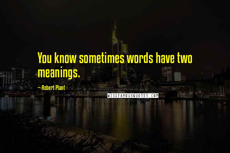 Robert Plant Quotes: You know sometimes words have two meanings.