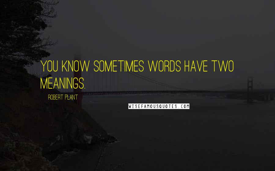 Robert Plant Quotes: You know sometimes words have two meanings.