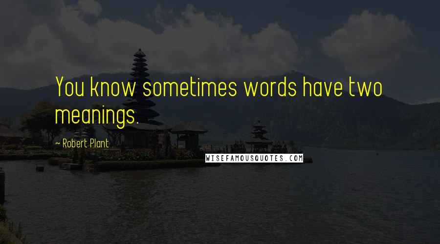 Robert Plant Quotes: You know sometimes words have two meanings.