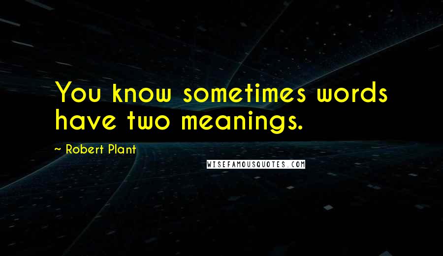 Robert Plant Quotes: You know sometimes words have two meanings.