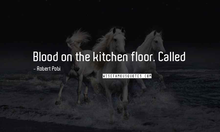 Robert Pobi Quotes: Blood on the kitchen floor. Called