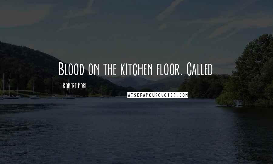 Robert Pobi Quotes: Blood on the kitchen floor. Called