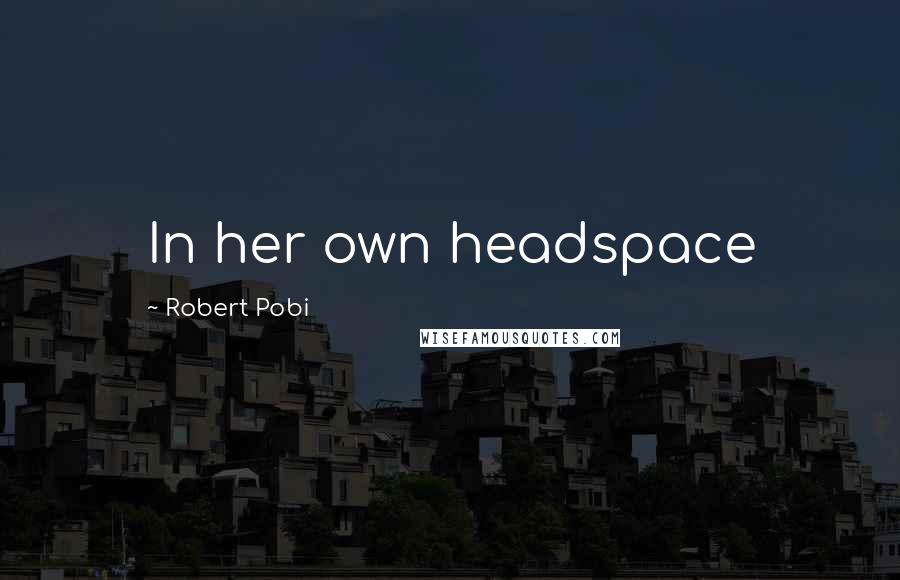 Robert Pobi Quotes: In her own headspace