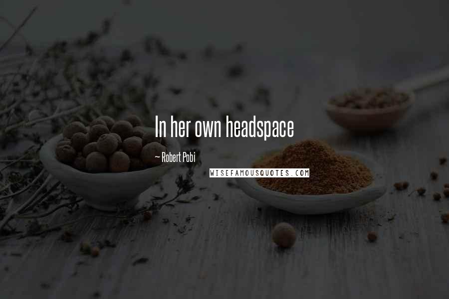 Robert Pobi Quotes: In her own headspace