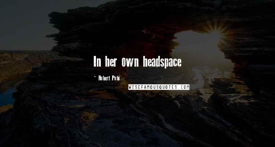 Robert Pobi Quotes: In her own headspace