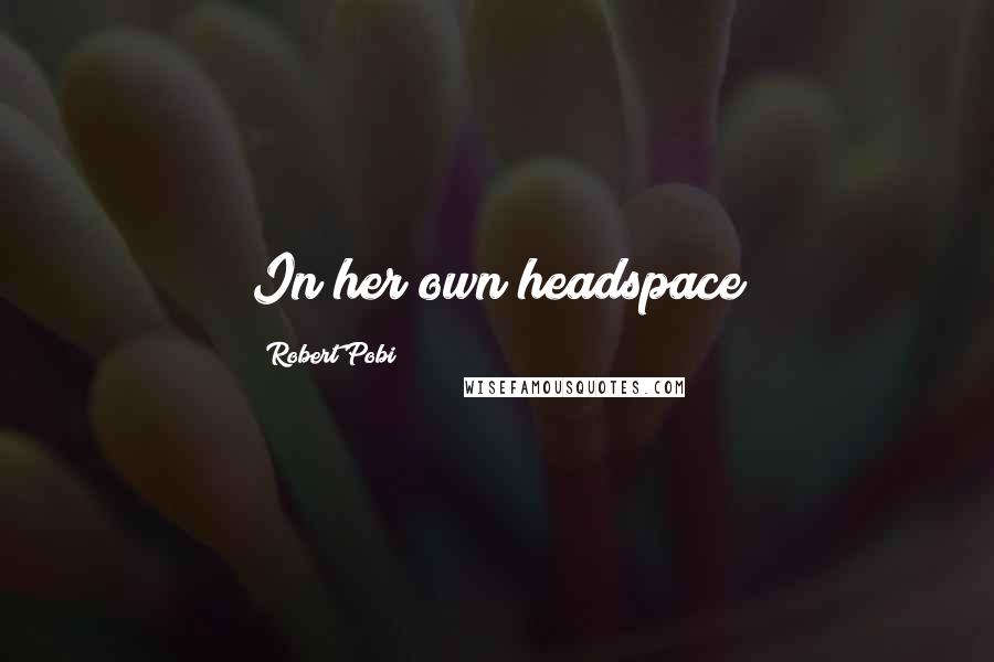 Robert Pobi Quotes: In her own headspace