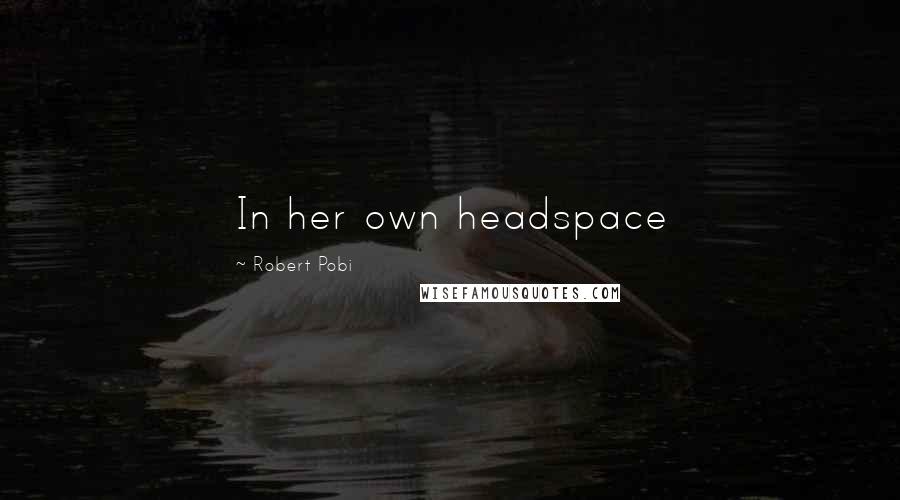 Robert Pobi Quotes: In her own headspace