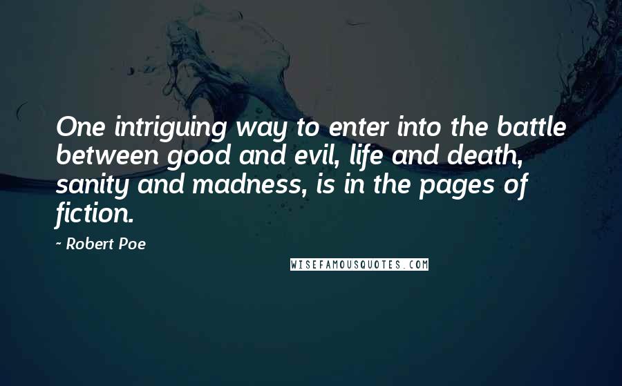 Robert Poe Quotes: One intriguing way to enter into the battle between good and evil, life and death, sanity and madness, is in the pages of fiction.
