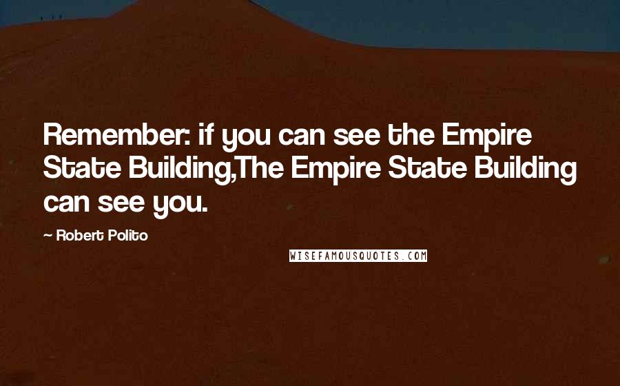 Robert Polito Quotes: Remember: if you can see the Empire State Building,The Empire State Building can see you.