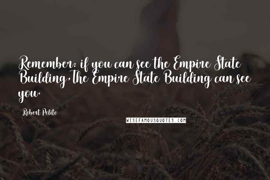 Robert Polito Quotes: Remember: if you can see the Empire State Building,The Empire State Building can see you.