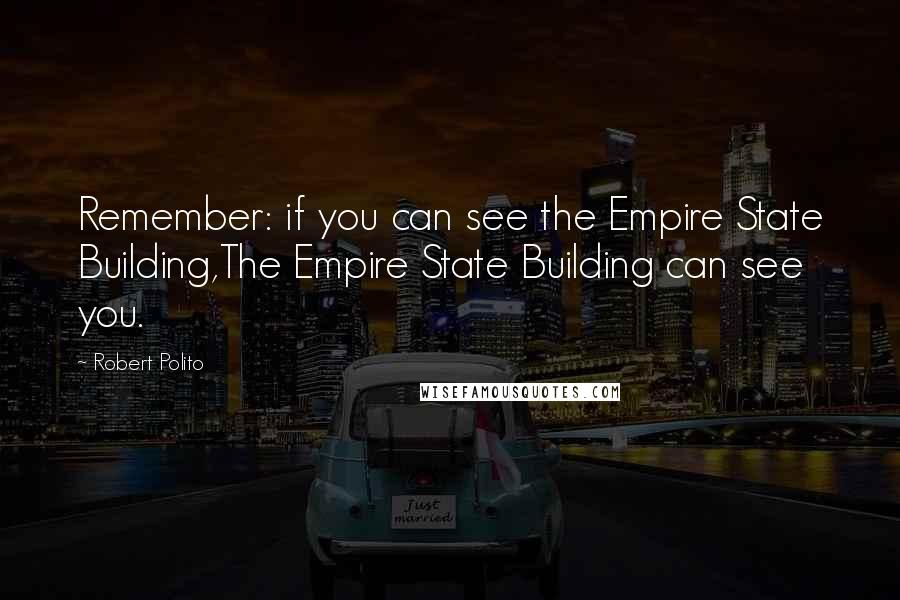 Robert Polito Quotes: Remember: if you can see the Empire State Building,The Empire State Building can see you.