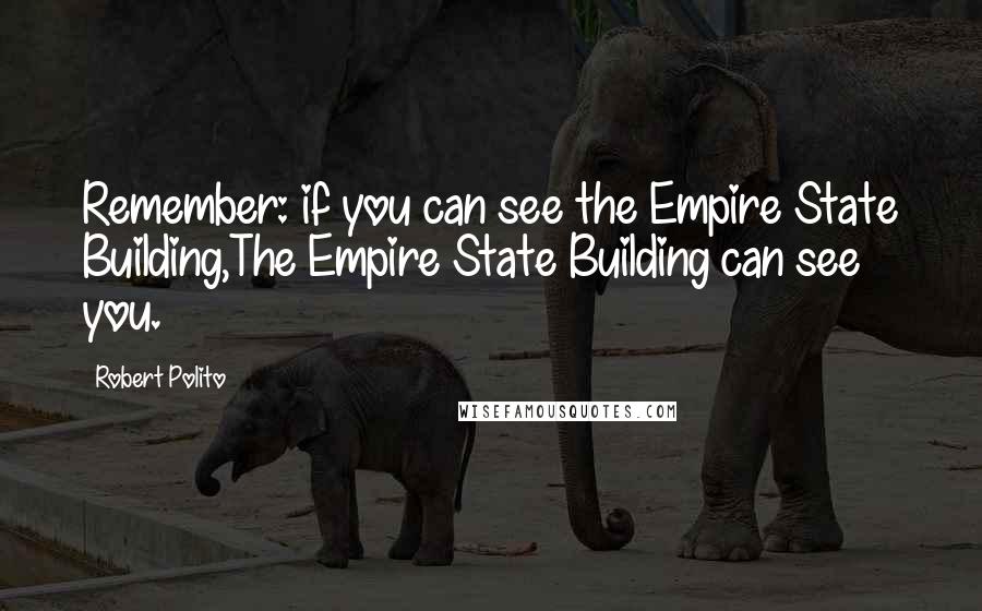 Robert Polito Quotes: Remember: if you can see the Empire State Building,The Empire State Building can see you.