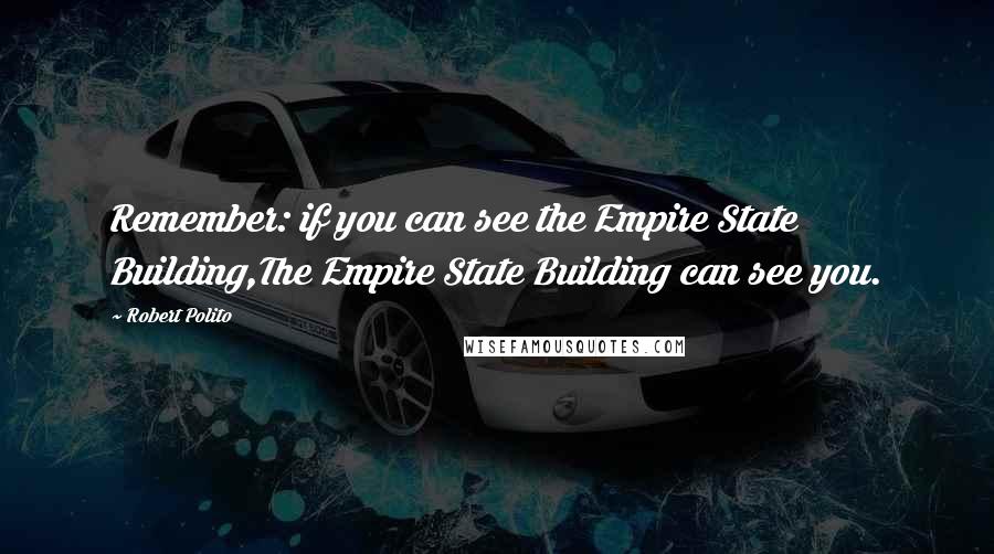 Robert Polito Quotes: Remember: if you can see the Empire State Building,The Empire State Building can see you.