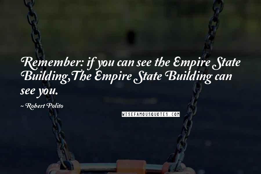 Robert Polito Quotes: Remember: if you can see the Empire State Building,The Empire State Building can see you.